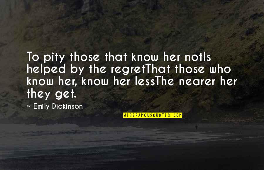 Regret Less Quotes By Emily Dickinson: To pity those that know her notIs helped