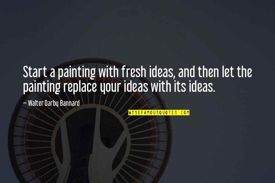 Regret Less Quotes By Walter Darby Bannard: Start a painting with fresh ideas, and then