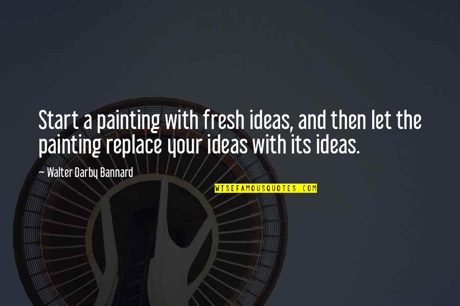 Regret Less Quotes By Walter Darby Bannard: Start a painting with fresh ideas, and then Regret Less Quotes By Walter Darby Bannard: Start a painting with fresh ideas, and then