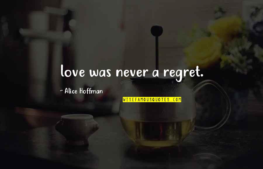 Regret Love Quotes By Alice Hoffman: love was never a regret.