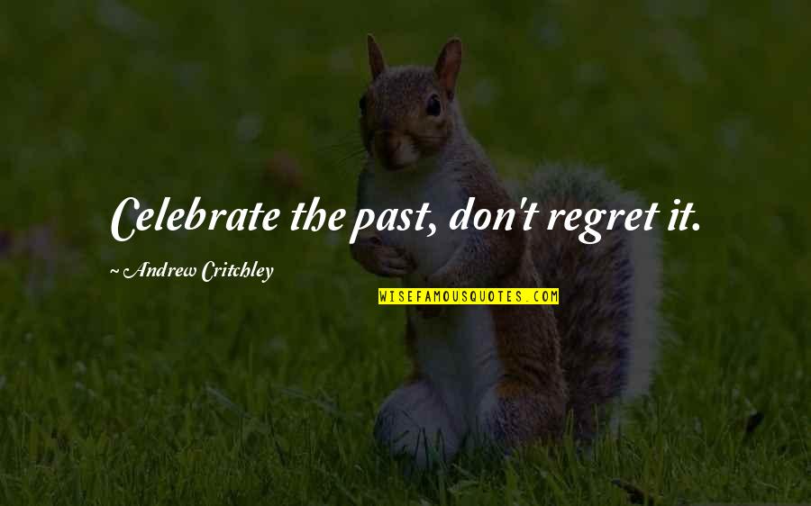 Regret Love Quotes By Andrew Critchley: Celebrate the past, don't regret it.