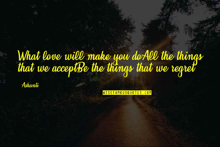 Regret Love Quotes By Ashanti: What love will make you doAll the things