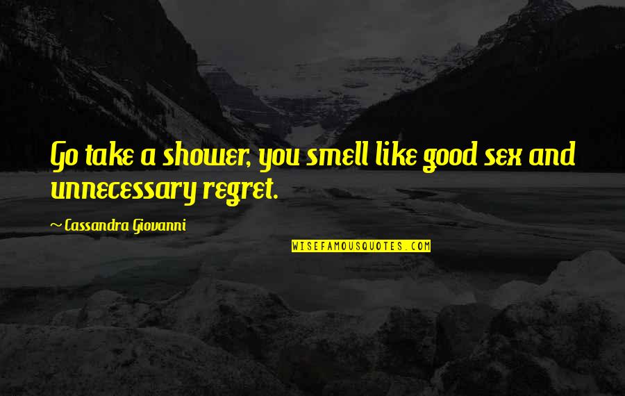 Regret Love Quotes By Cassandra Giovanni: Go take a shower, you smell like good