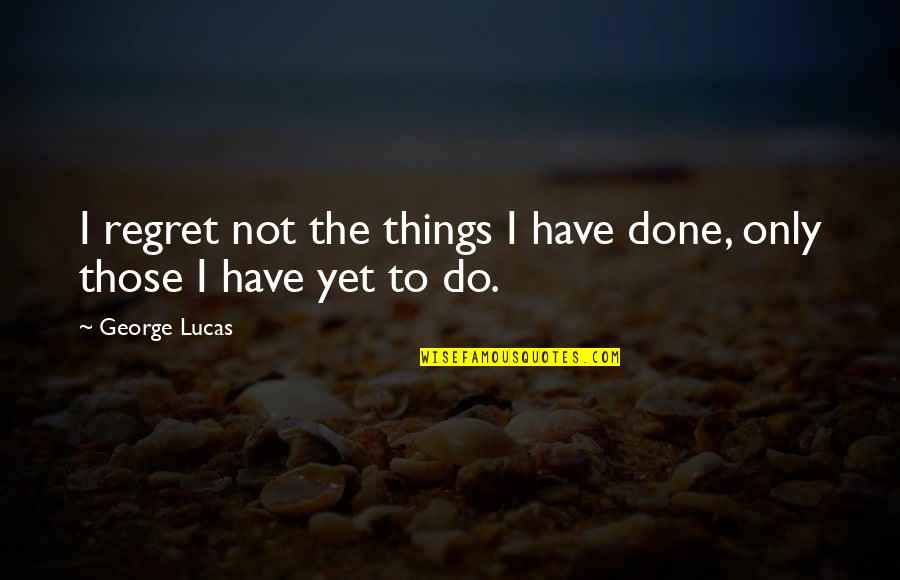 Regret Love Quotes By George Lucas: I regret not the things I have done,