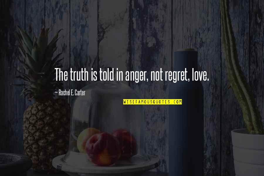 Regret Love Quotes By Rachel E. Carter: The truth is told in anger, not regret,