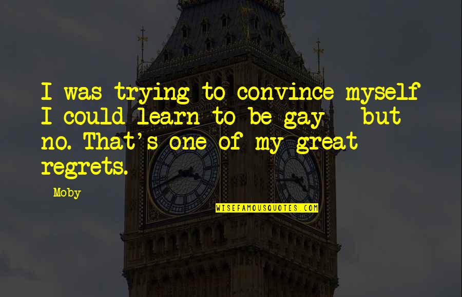 Regret Myself Quotes By Moby: I was trying to convince myself I could Regret Myself Quotes By Moby: I was trying to convince myself I could