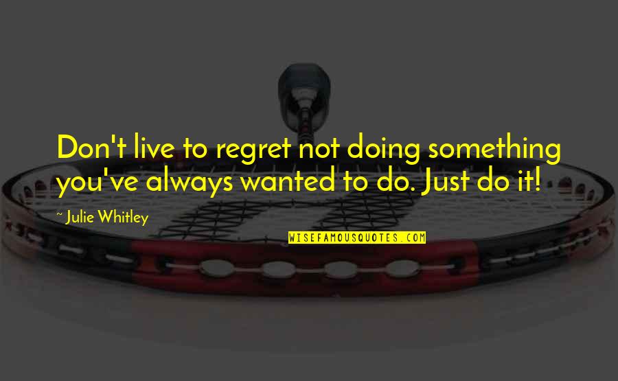 Regret Not Doing Quotes By Julie Whitley: Don't live to regret not doing something you've