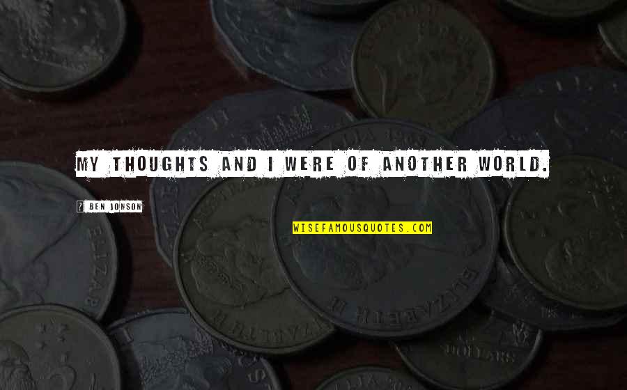 Regret Nothing Short Quotes By Ben Jonson: My thoughts and I were of another world. Regret Nothing Short Quotes By Ben Jonson: My thoughts and I were of another world.