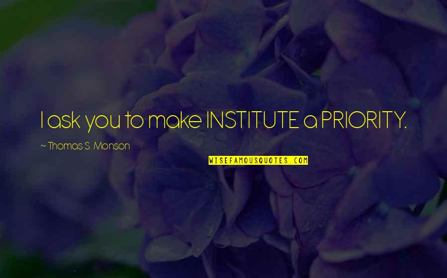 Regret Nothing Short Quotes By Thomas S. Monson: I ask you to make INSTITUTE a PRIORITY. Regret Nothing Short Quotes By Thomas S. Monson: I ask you to make INSTITUTE a PRIORITY.