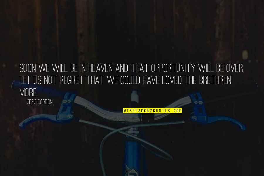 Regret Opportunity Quotes By Greg Gordon: Soon we will be in heaven and that