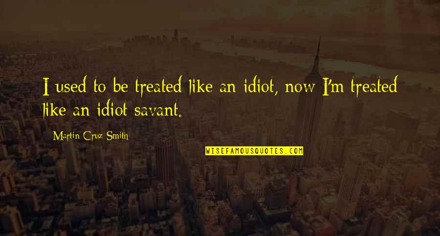 Regret Opportunity Quotes By Martin Cruz Smith: I used to be treated like an idiot,