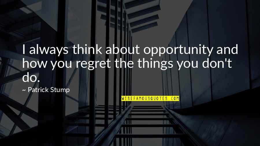 Regret Opportunity Quotes By Patrick Stump: I always think about opportunity and how you