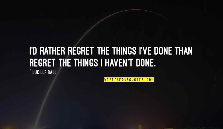 Regret Quotes And Quotes By Lucille Ball: I'd rather regret the things I've done than