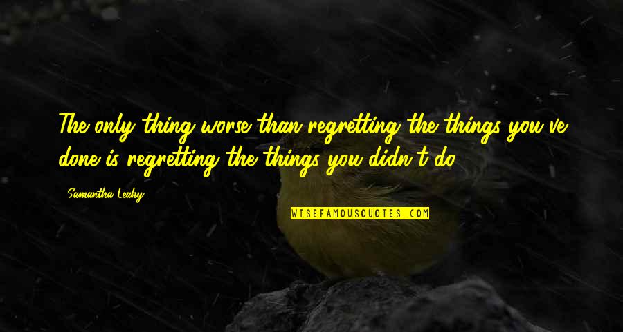 Regret Quotes And Quotes By Samantha Leahy: The only thing worse than regretting the things