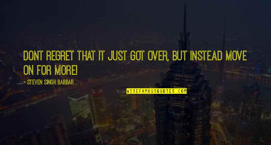 Regret Quotes And Quotes By Steven Singh Babbar: Dont regret that it just got over, but