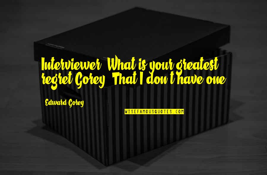 Regret Quotes By Edward Gorey: Interviewer: What is your greatest regret?Gorey: That I
