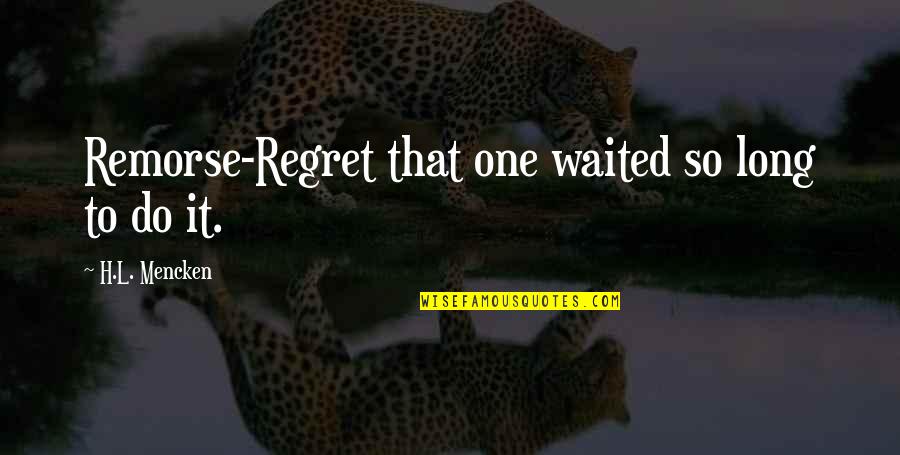 Regret Remorse Quotes By H.L. Mencken: Remorse-Regret that one waited so long to do