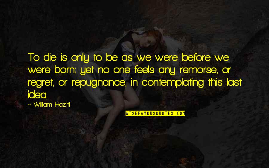 Regret Remorse Quotes By William Hazlitt: To die is only to be as we
