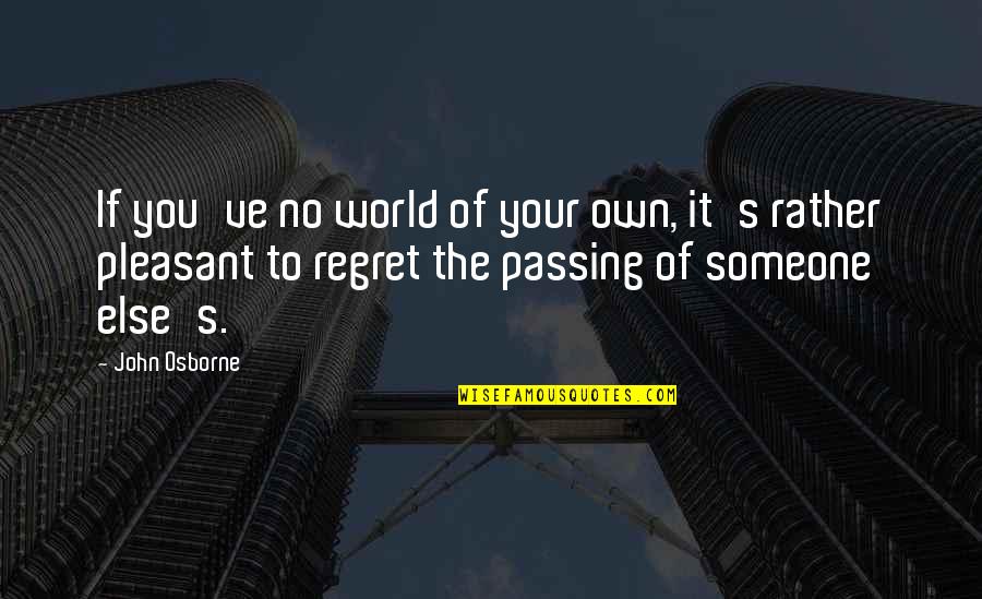 Regret Someone Quotes By John Osborne: If you've no world of your own, it's