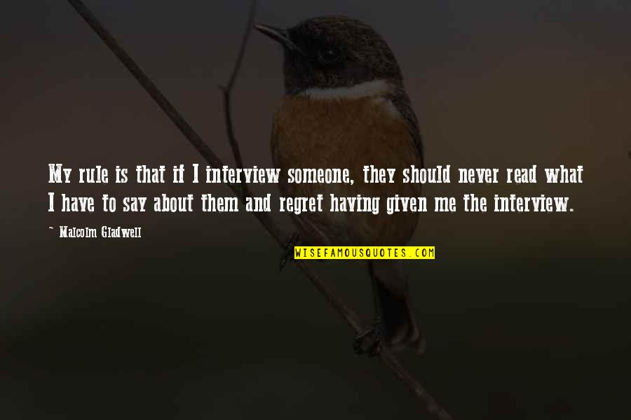 Regret Someone Quotes By Malcolm Gladwell: My rule is that if I interview someone,