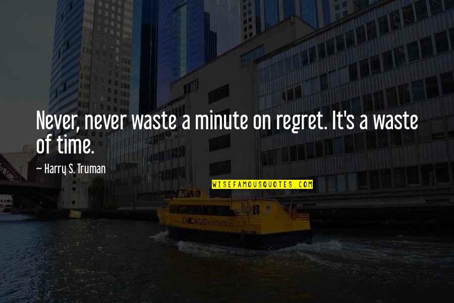 Regret Wasting Time Quotes By Harry S. Truman: Never, never waste a minute on regret. It's