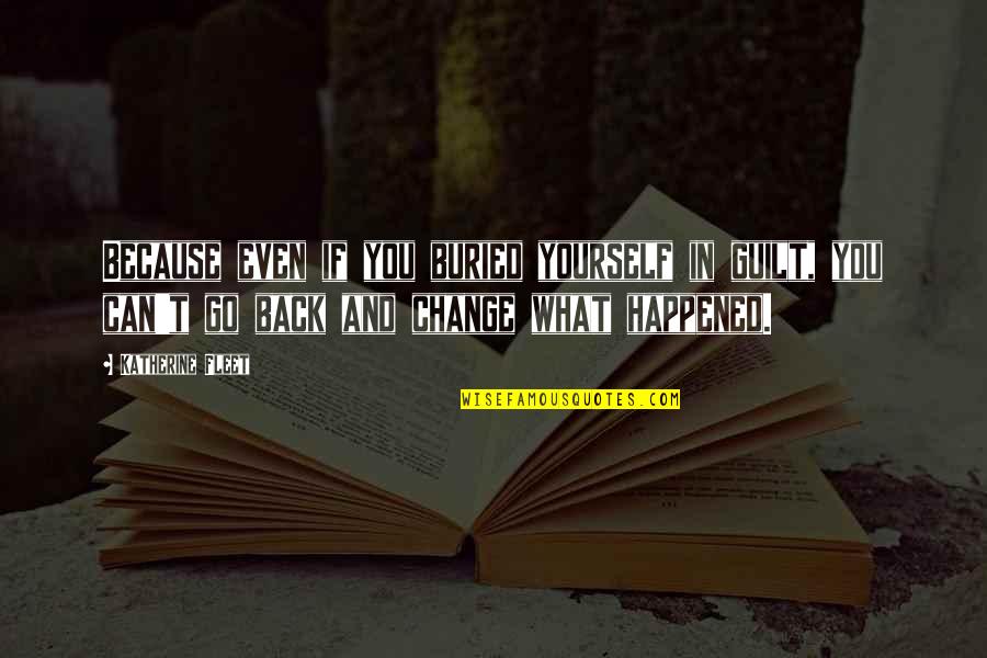 Regret What Happened Quotes By Katherine Fleet: Because even if you buried yourself in guilt, Regret What Happened Quotes By Katherine Fleet: Because even if you buried yourself in guilt,