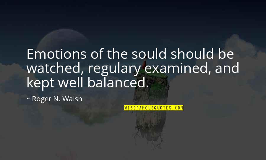 Regret What I Said Quotes By Roger N. Walsh: Emotions of the sould should be watched, regulary