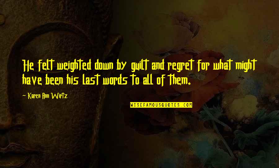Regret Words Quotes By Karen Ann Wirtz: He felt weighted down by guilt and regret