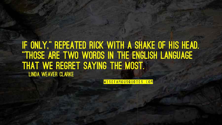 Regret Words Quotes By Linda Weaver Clarke: If only," repeated Rick with a shake of