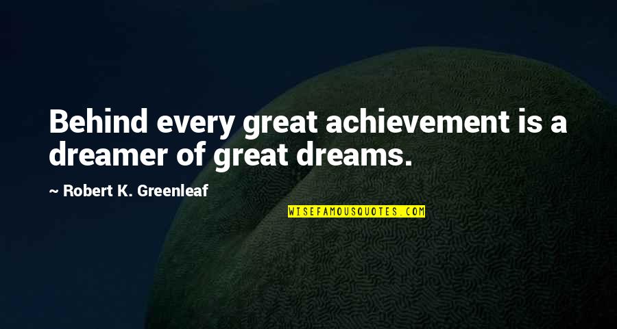 Regretful Past Quotes By Robert K. Greenleaf: Behind every great achievement is a dreamer of