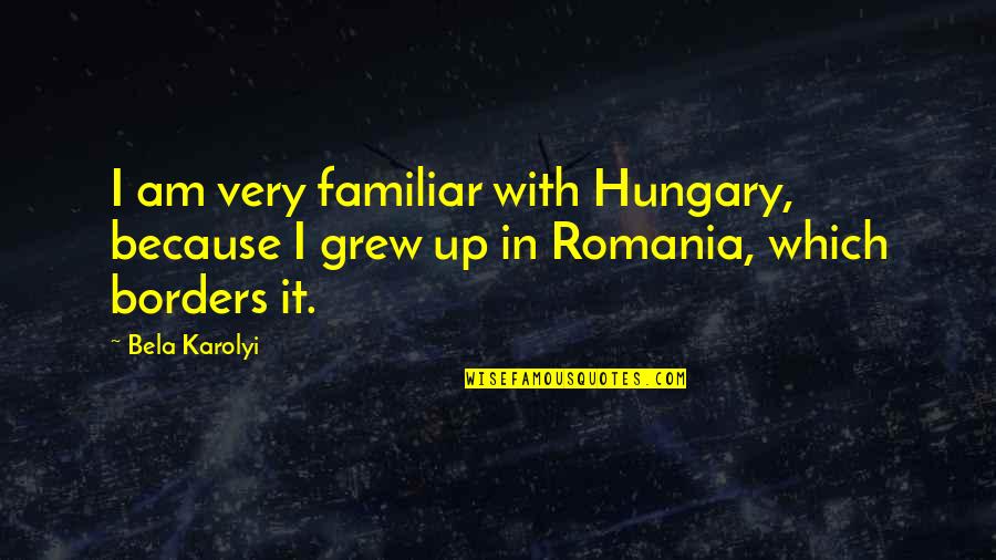 Regrets And Guilt Quotes By Bela Karolyi: I am very familiar with Hungary, because I