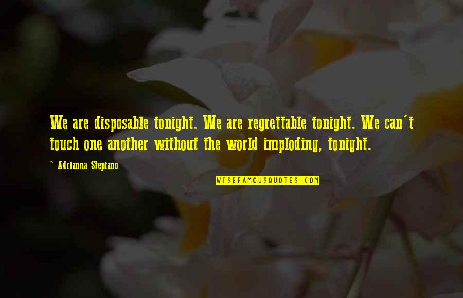 Regrets And Love Quotes By Adrianna Stepiano: We are disposable tonight. We are regrettable tonight.