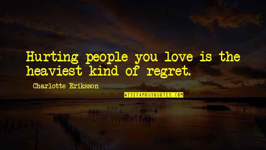 Regrets And Love Quotes By Charlotte Eriksson: Hurting people you love is the heaviest kind