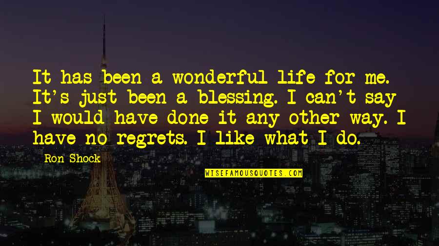 Regrets Are Like Quotes By Ron Shock: It has been a wonderful life for me.