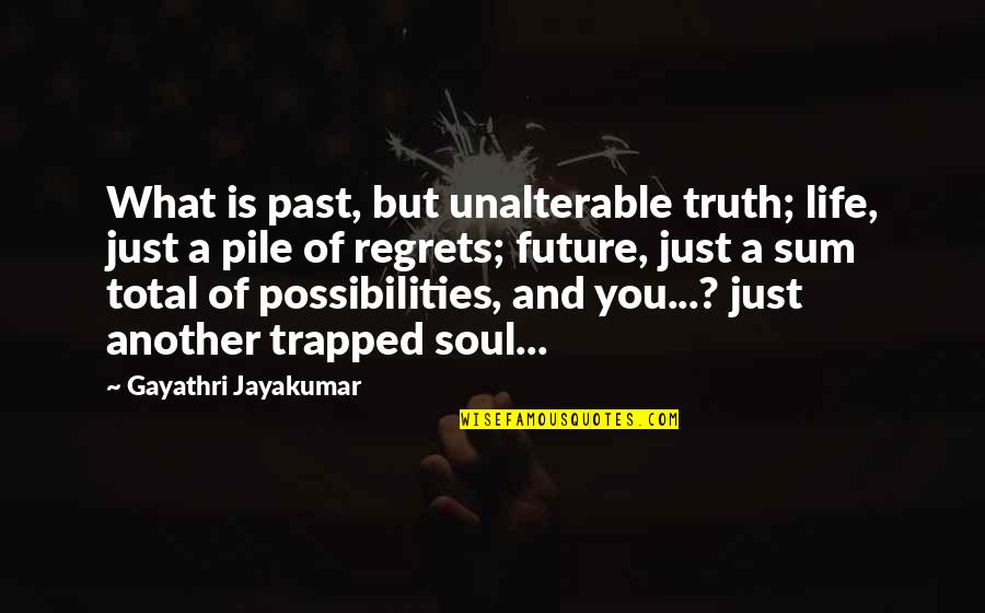 Regrets From The Past Quotes By Gayathri Jayakumar: What is past, but unalterable truth; life, just Regrets From The Past Quotes By Gayathri Jayakumar: What is past, but unalterable truth; life, just