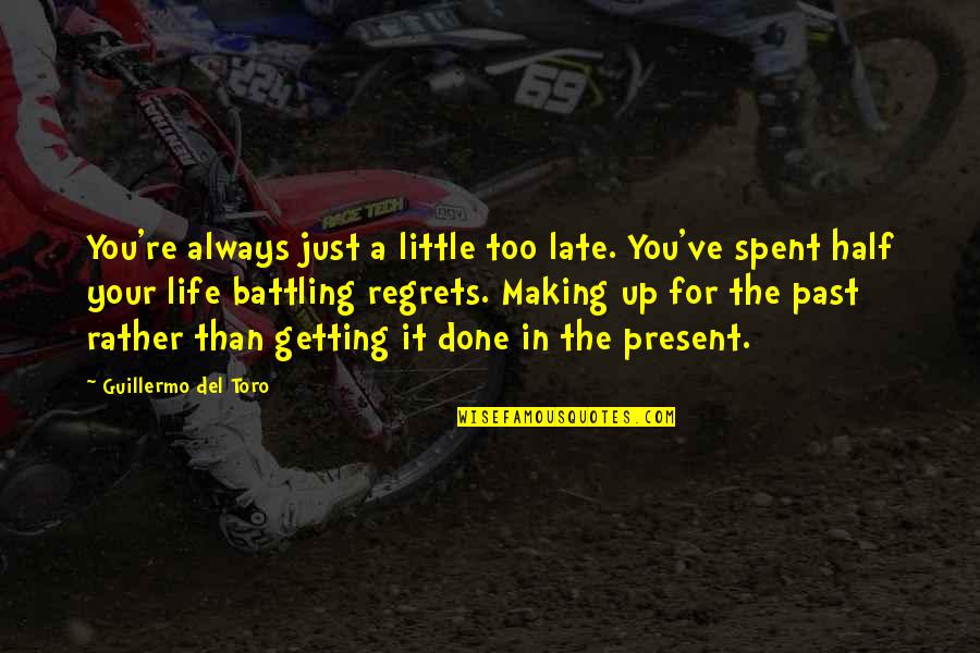 Regrets From The Past Quotes By Guillermo Del Toro: You're always just a little too late. You've Regrets From The Past Quotes By Guillermo Del Toro: You're always just a little too late. You've