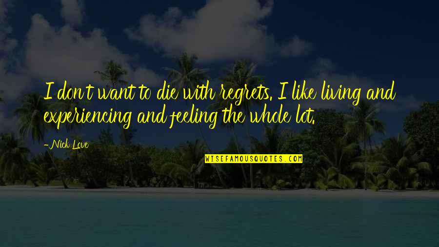 Regrets In Love Quotes By Nick Love: I don't want to die with regrets. I Regrets In Love Quotes By Nick Love: I don't want to die with regrets. I