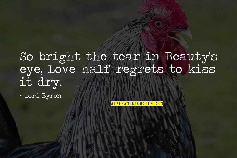 Regrets Love Quotes By Lord Byron: So bright the tear in Beauty's eye, Love