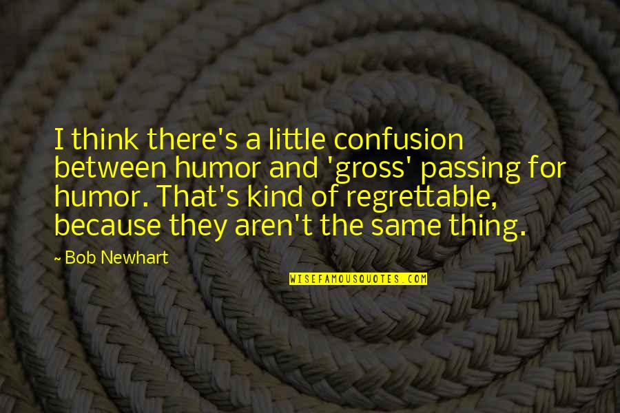 Regrettable Quotes By Bob Newhart: I think there's a little confusion between humor