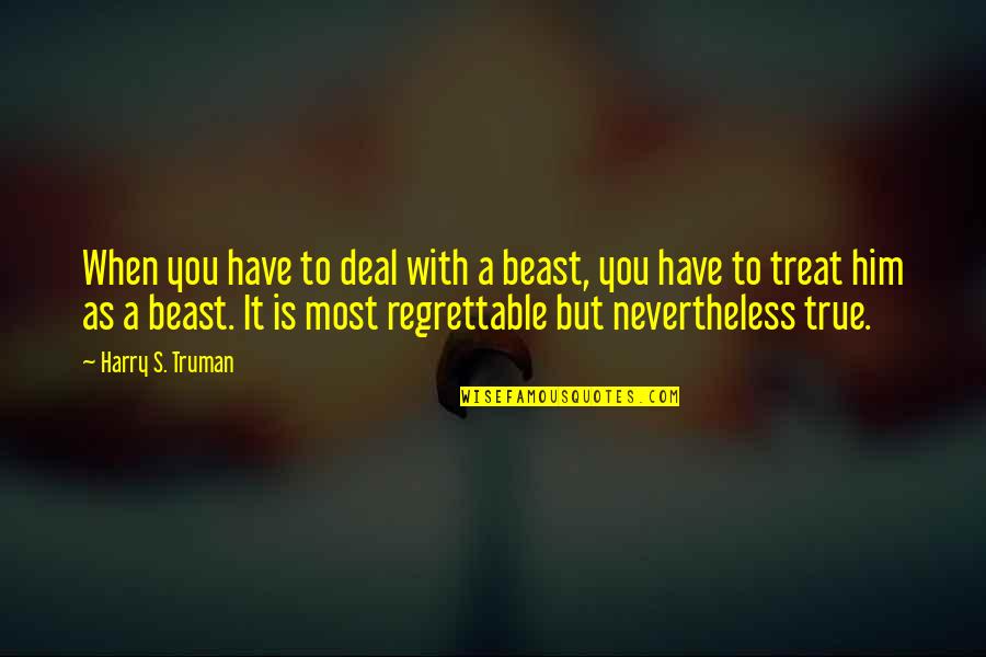 Regrettable Quotes By Harry S. Truman: When you have to deal with a beast,