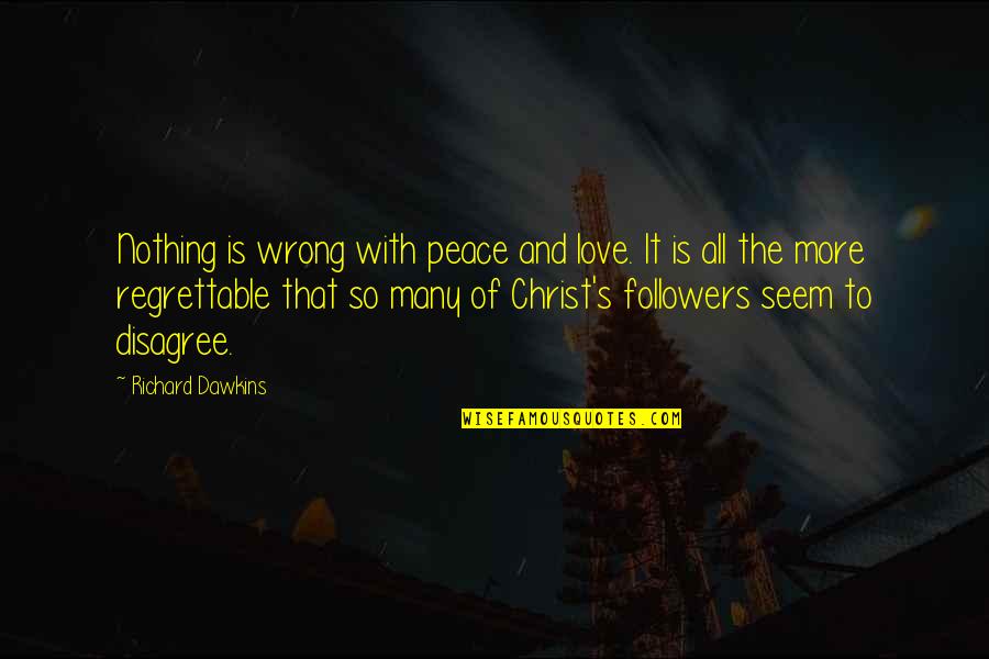 Regrettable Quotes By Richard Dawkins: Nothing is wrong with peace and love. It