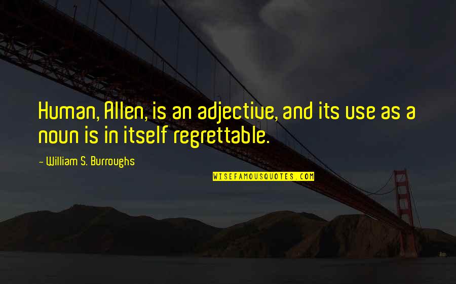 Regrettable Quotes By William S. Burroughs: Human, Allen, is an adjective, and its use