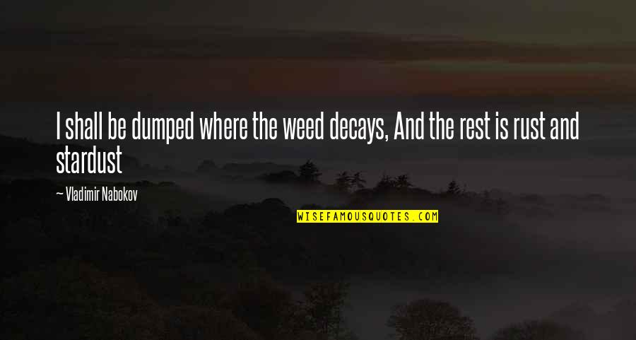 Regrettably Synonym Quotes By Vladimir Nabokov: I shall be dumped where the weed decays,