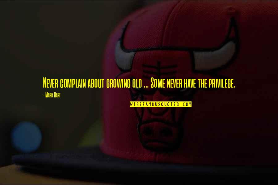 Regrettes Quotes By Mark Hart: Never complain about growing old ... Some never