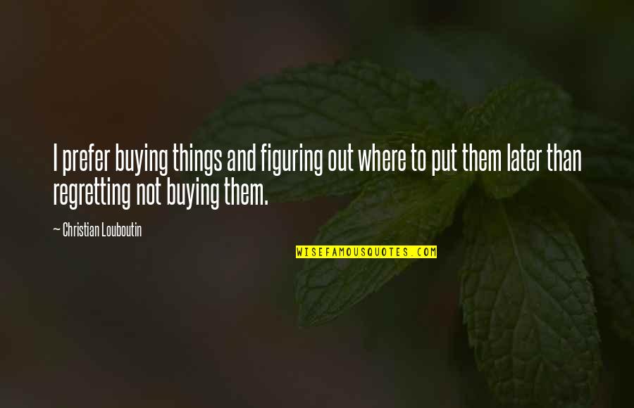 Regretting Later Quotes By Christian Louboutin: I prefer buying things and figuring out where