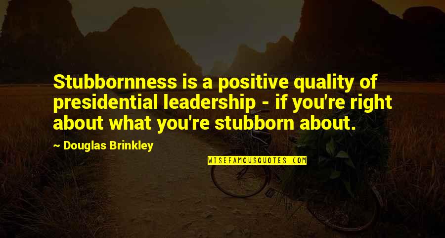 Regretting Leaving Someone Quotes By Douglas Brinkley: Stubbornness is a positive quality of presidential leadership