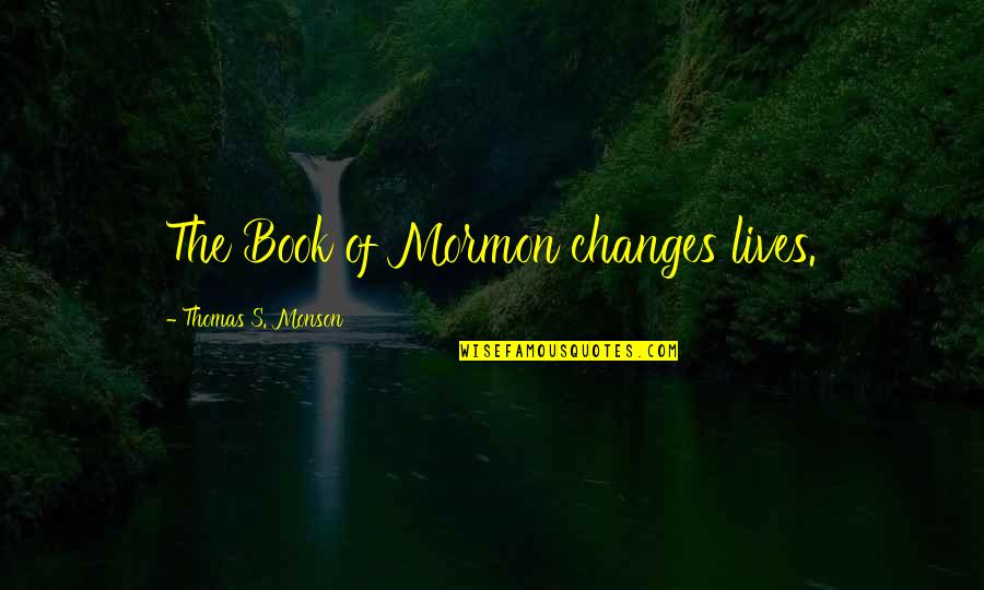 Regretting Letting Her Go Quotes By Thomas S. Monson: The Book of Mormon changes lives.