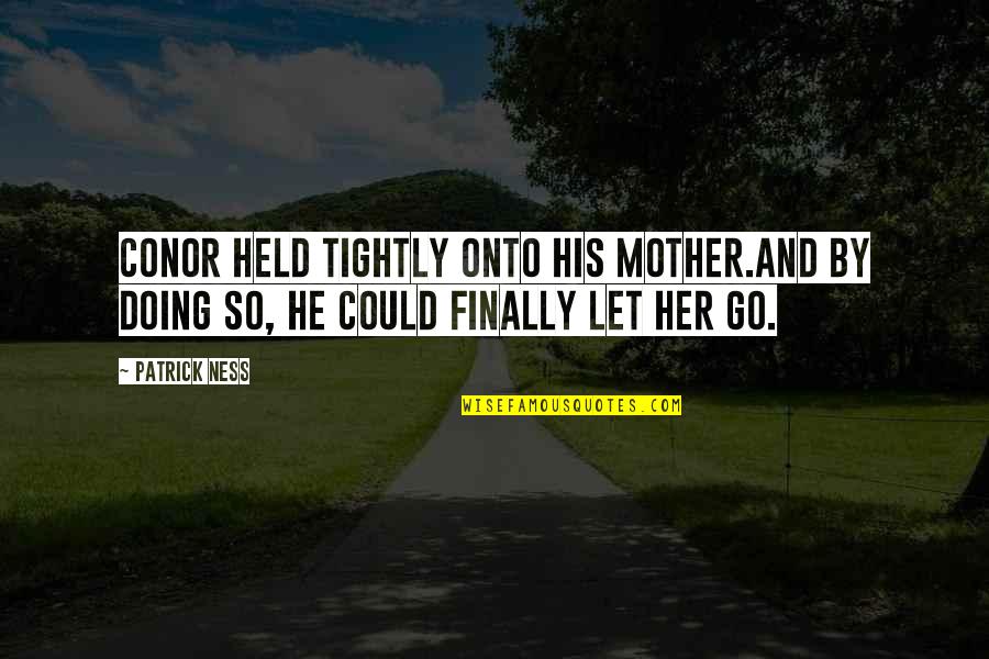 Regretting Missed Opportunity Quotes By Patrick Ness: Conor held tightly onto his mother.And by doing