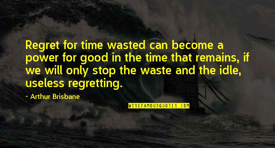 Regretting Quotes By Arthur Brisbane: Regret for time wasted can become a power Regretting Quotes By Arthur Brisbane: Regret for time wasted can become a power