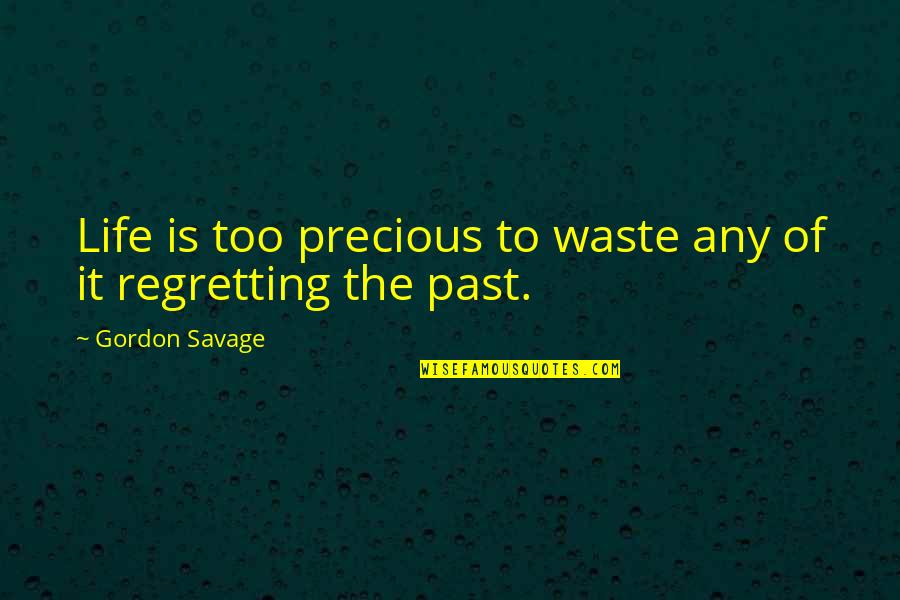 Regretting Quotes By Gordon Savage: Life is too precious to waste any of Regretting Quotes By Gordon Savage: Life is too precious to waste any of